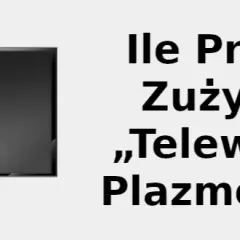 Ile prądu zużywa 50" plazma? Sprawdź realne koszty